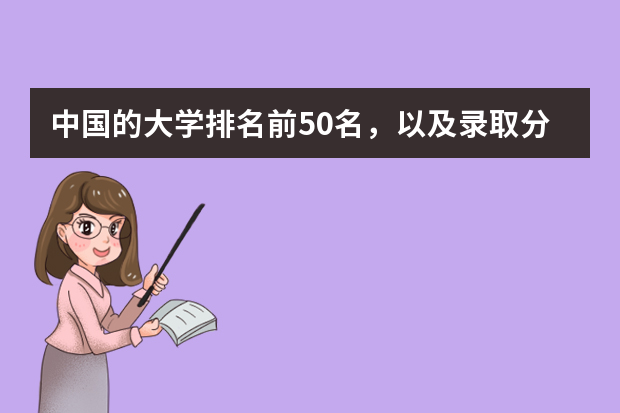 中国的大学排名前50名，以及录取分数线，谢谢！ 中国大学排名及录取分数线